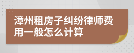 漳州租房子纠纷律师费用一般怎么计算