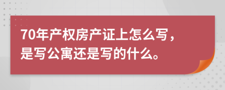 70年产权房产证上怎么写，是写公寓还是写的什么。