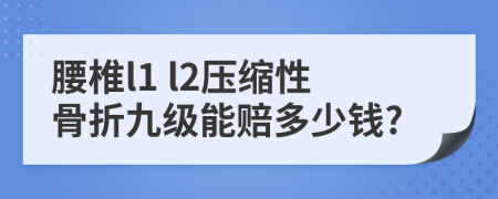 腰椎l1 l2压缩性骨折九级能赔多少钱?