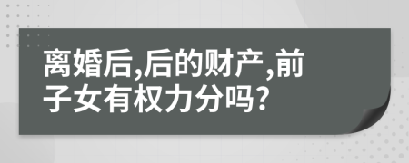 离婚后,后的财产,前子女有权力分吗?