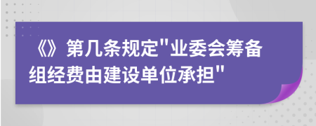 《》第几条规定"业委会筹备组经费由建设单位承担"