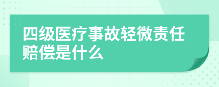 四级医疗事故轻微责任赔偿是什么