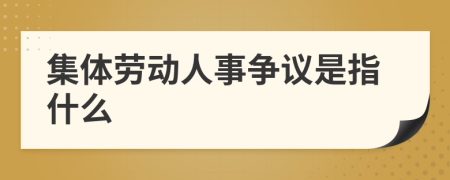 集体劳动人事争议是指什么