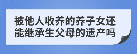 被他人收养的养子女还能继承生父母的遗产吗