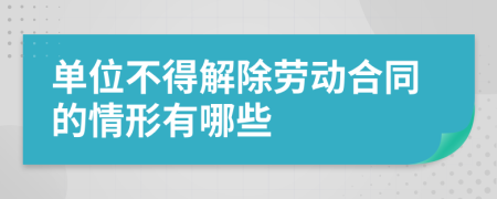 单位不得解除劳动合同的情形有哪些