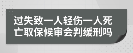 过失致一人轻伤一人死亡取保候审会判缓刑吗
