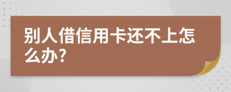 别人借信用卡还不上怎么办?