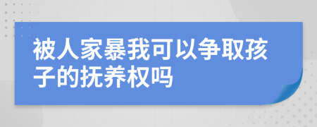 被人家暴我可以争取孩子的抚养权吗