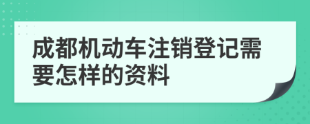 成都机动车注销登记需要怎样的资料