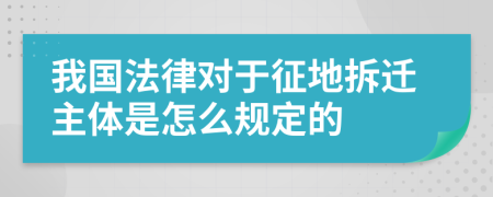 我国法律对于征地拆迁主体是怎么规定的