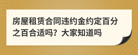 房屋租赁合同违约金约定百分之百合适吗？大家知道吗