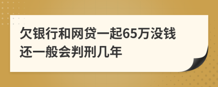 欠银行和网贷一起65万没钱还一般会判刑几年