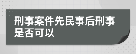 刑事案件先民事后刑事是否可以