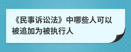 《民事诉讼法》中哪些人可以被追加为被执行人