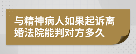 与精神病人如果起诉离婚法院能判对方多久