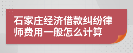石家庄经济借款纠纷律师费用一般怎么计算