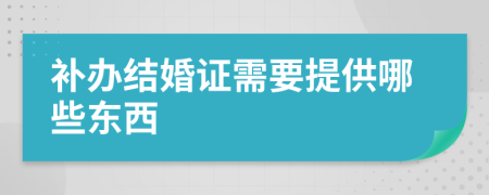 补办结婚证需要提供哪些东西