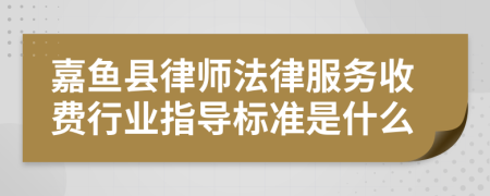 嘉鱼县律师法律服务收费行业指导标准是什么