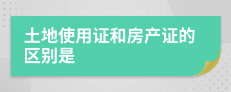 土地使用证和房产证的区别是