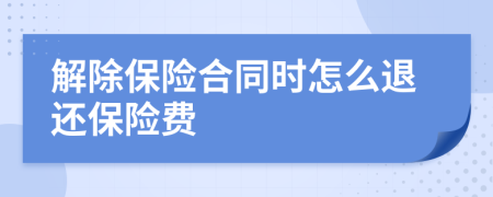 解除保险合同时怎么退还保险费