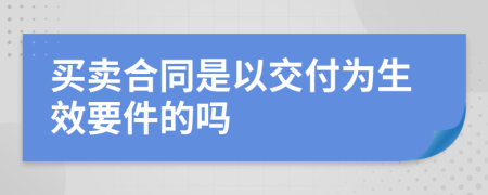 买卖合同是以交付为生效要件的吗
