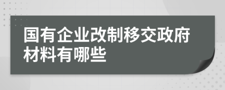 国有企业改制移交政府材料有哪些