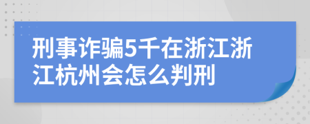 刑事诈骗5千在浙江浙江杭州会怎么判刑