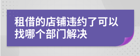 租借的店铺违约了可以找哪个部门解决