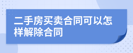 二手房买卖合同可以怎样解除合同