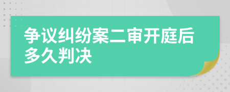 争议纠纷案二审开庭后多久判决