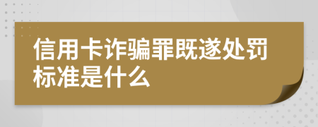 信用卡诈骗罪既遂处罚标准是什么