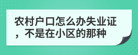农村户口怎么办失业证，不是在小区的那种