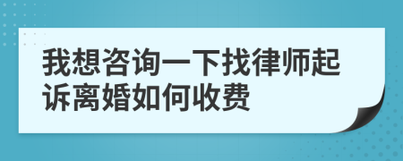 我想咨询一下找律师起诉离婚如何收费