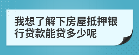 我想了解下房屋抵押银行贷款能贷多少呢