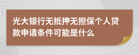 光大银行无抵押无担保个人贷款申请条件可能是什么