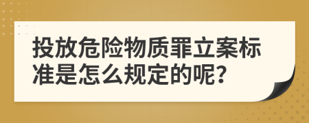 投放危险物质罪立案标准是怎么规定的呢？