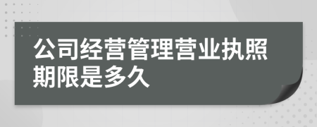 公司经营管理营业执照期限是多久