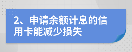 2、申请余额计息的信用卡能减少损失