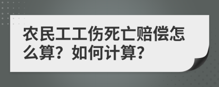 农民工工伤死亡赔偿怎么算？如何计算？