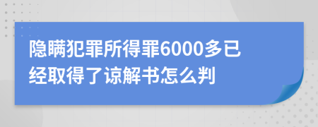 隐瞒犯罪所得罪6000多已经取得了谅解书怎么判