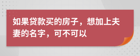 如果贷款买的房子，想加上夫妻的名字，可不可以