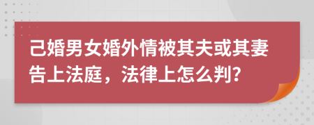 己婚男女婚外情被其夫或其妻告上法庭，法律上怎么判？