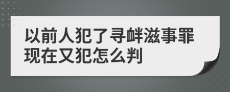 以前人犯了寻衅滋事罪现在又犯怎么判