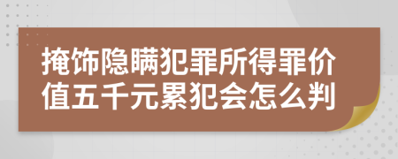 掩饰隐瞒犯罪所得罪价值五千元累犯会怎么判