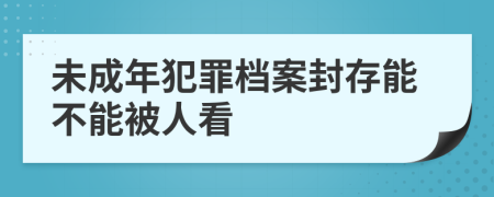 未成年犯罪档案封存能不能被人看