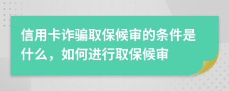 信用卡诈骗取保候审的条件是什么，如何进行取保候审