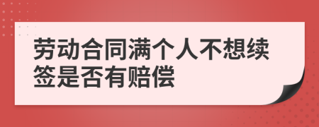 劳动合同满个人不想续签是否有赔偿