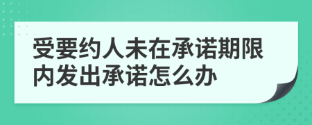 受要约人未在承诺期限内发出承诺怎么办