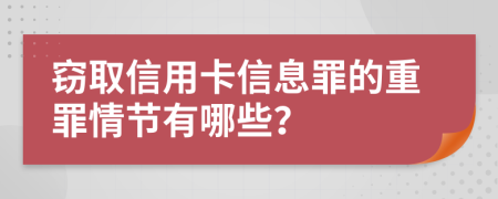 窃取信用卡信息罪的重罪情节有哪些？