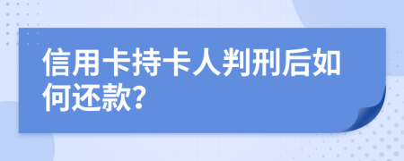 信用卡持卡人判刑后如何还款？